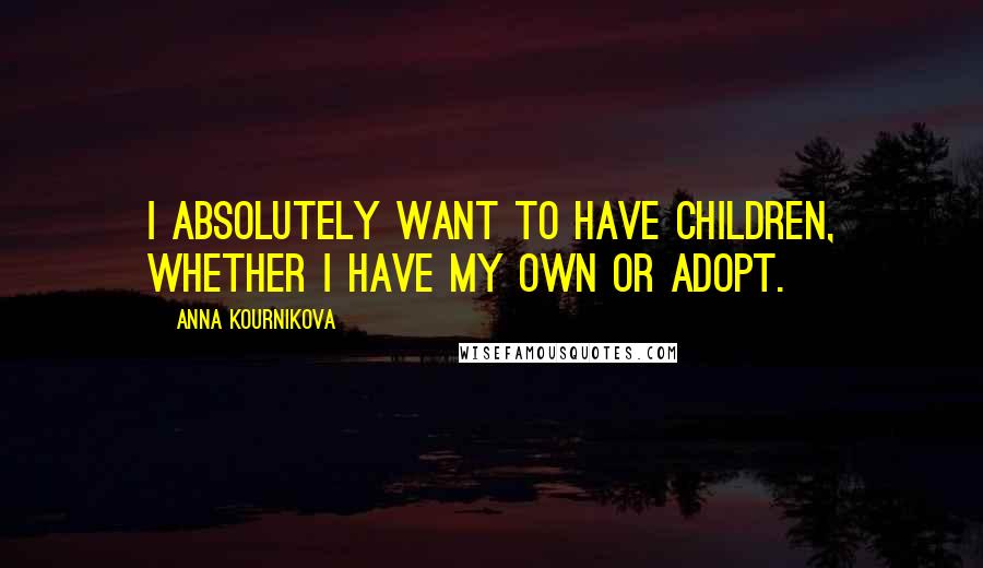 Anna Kournikova Quotes: I absolutely want to have children, whether I have my own or adopt.