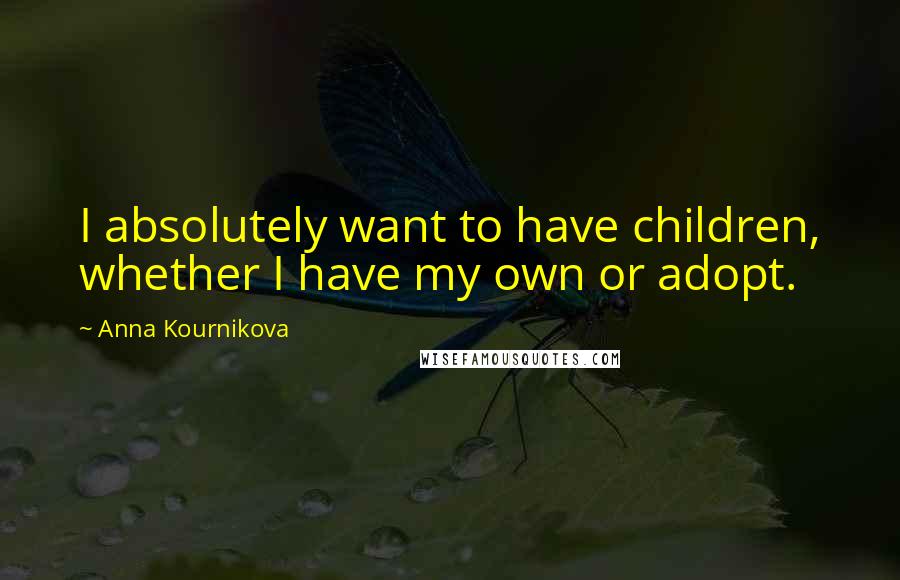 Anna Kournikova Quotes: I absolutely want to have children, whether I have my own or adopt.