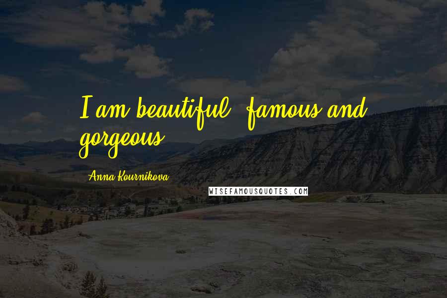 Anna Kournikova Quotes: I am beautiful, famous and gorgeous.