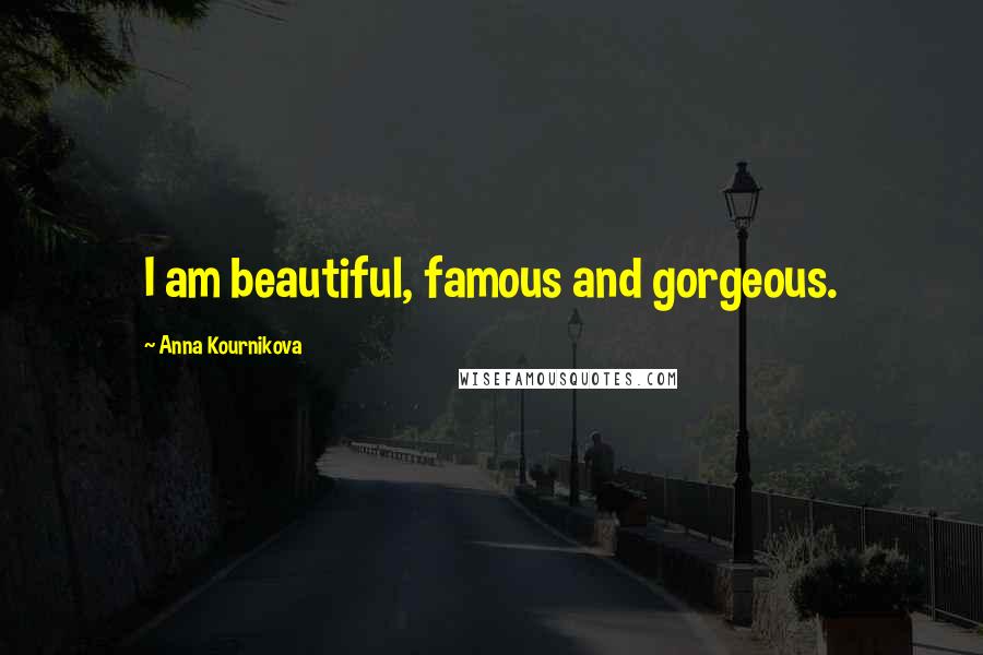 Anna Kournikova Quotes: I am beautiful, famous and gorgeous.