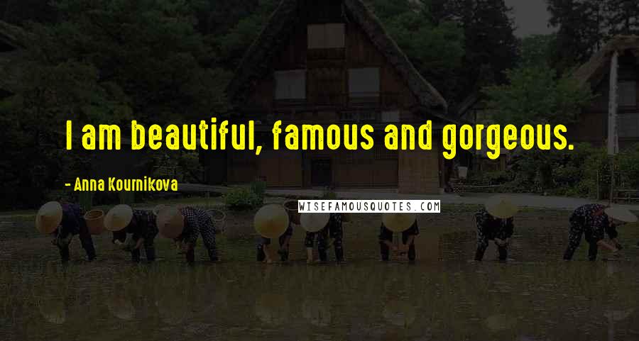 Anna Kournikova Quotes: I am beautiful, famous and gorgeous.