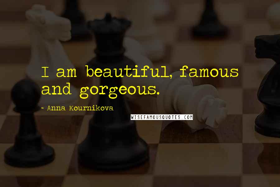 Anna Kournikova Quotes: I am beautiful, famous and gorgeous.