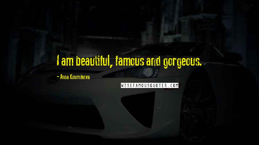Anna Kournikova Quotes: I am beautiful, famous and gorgeous.
