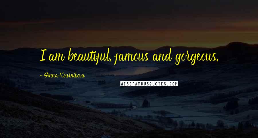 Anna Kournikova Quotes: I am beautiful, famous and gorgeous.