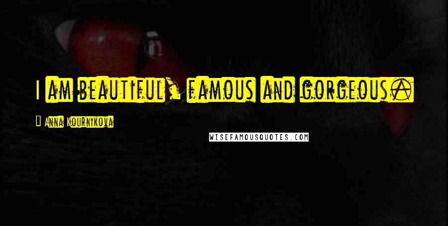 Anna Kournikova Quotes: I am beautiful, famous and gorgeous.