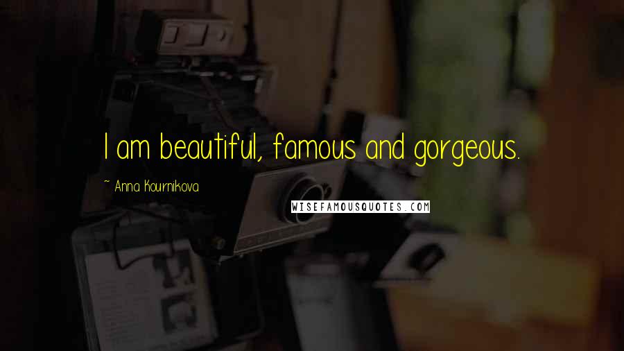 Anna Kournikova Quotes: I am beautiful, famous and gorgeous.