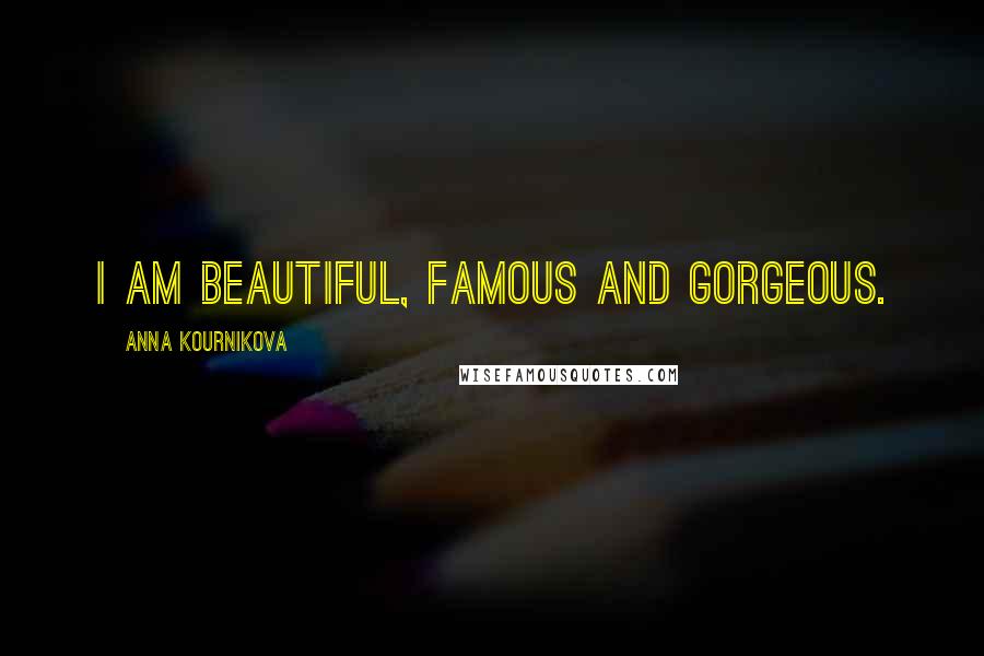 Anna Kournikova Quotes: I am beautiful, famous and gorgeous.