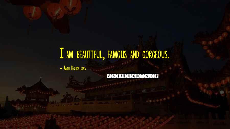 Anna Kournikova Quotes: I am beautiful, famous and gorgeous.