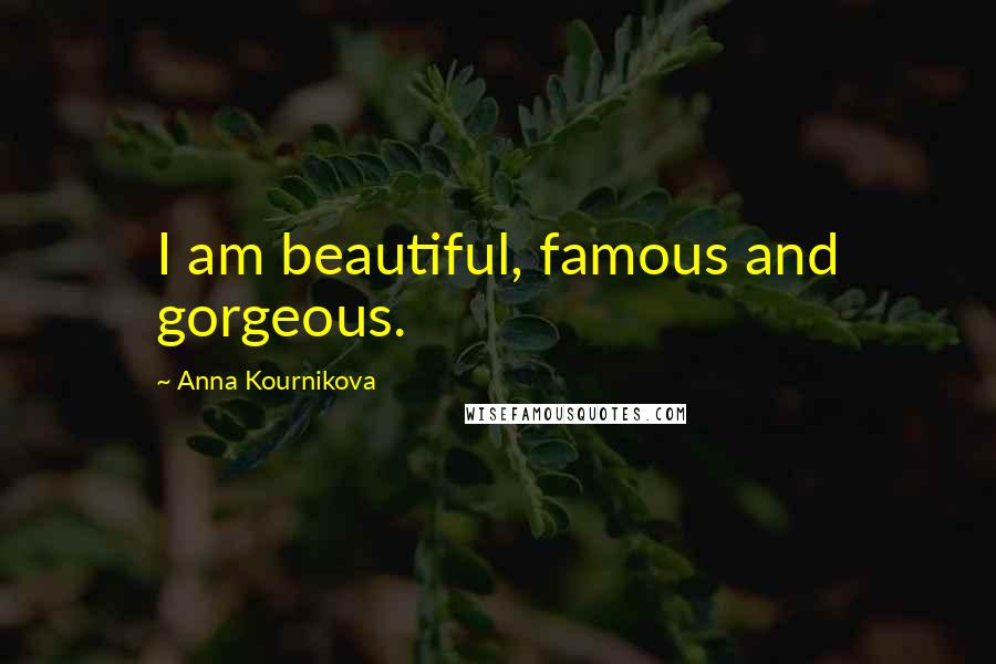 Anna Kournikova Quotes: I am beautiful, famous and gorgeous.