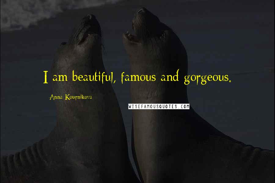 Anna Kournikova Quotes: I am beautiful, famous and gorgeous.