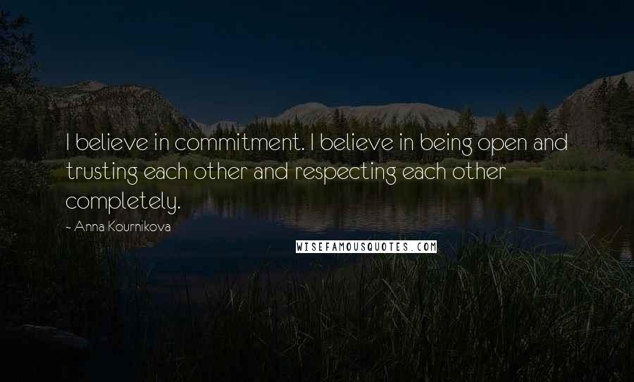 Anna Kournikova Quotes: I believe in commitment. I believe in being open and trusting each other and respecting each other completely.