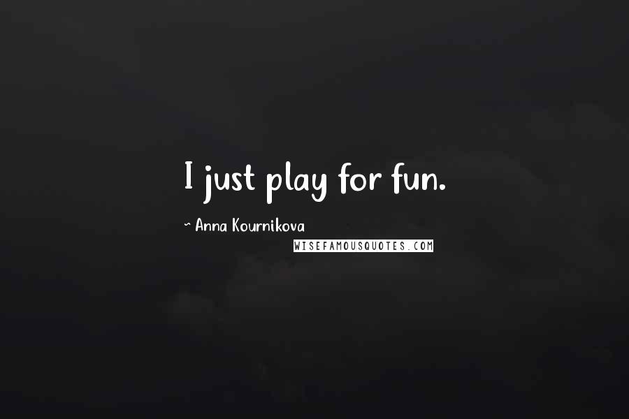 Anna Kournikova Quotes: I just play for fun.