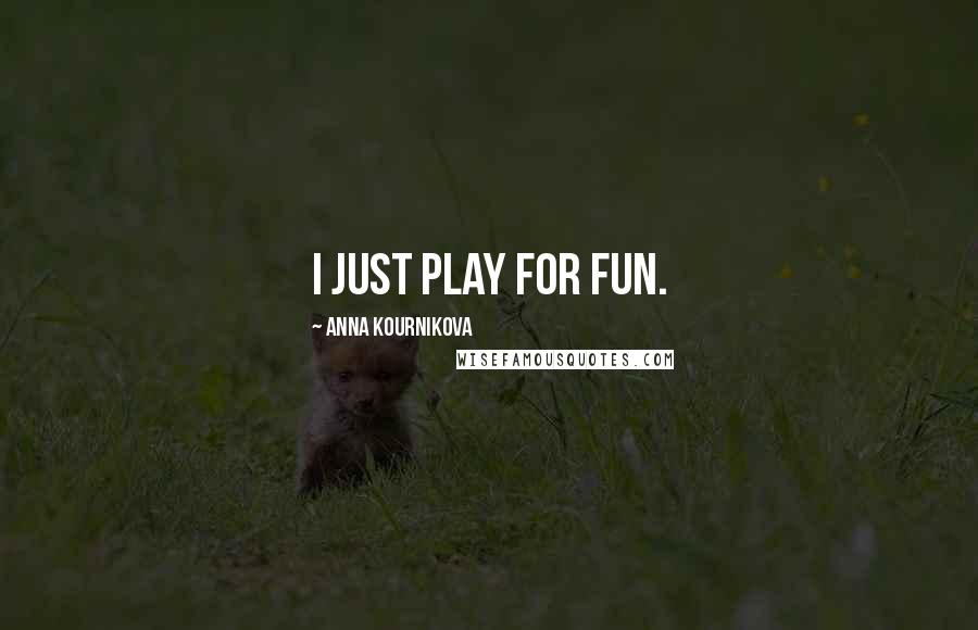 Anna Kournikova Quotes: I just play for fun.