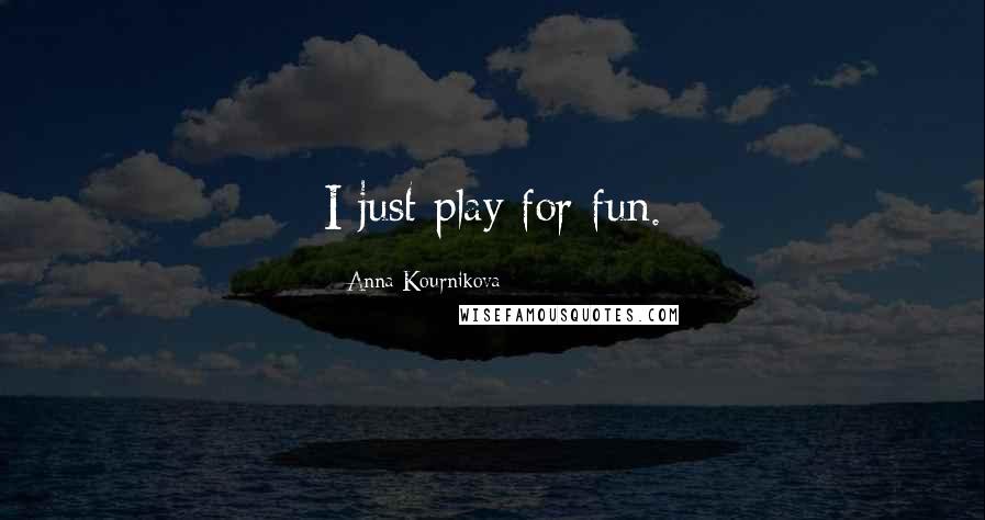 Anna Kournikova Quotes: I just play for fun.