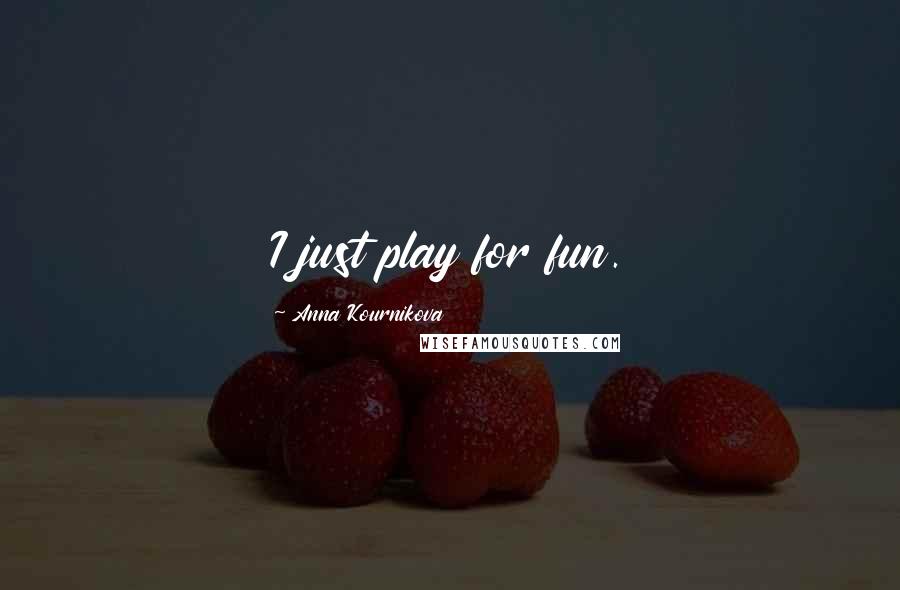 Anna Kournikova Quotes: I just play for fun.