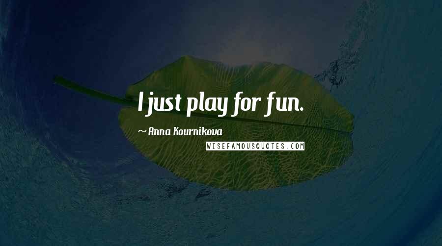 Anna Kournikova Quotes: I just play for fun.