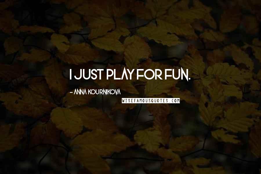 Anna Kournikova Quotes: I just play for fun.