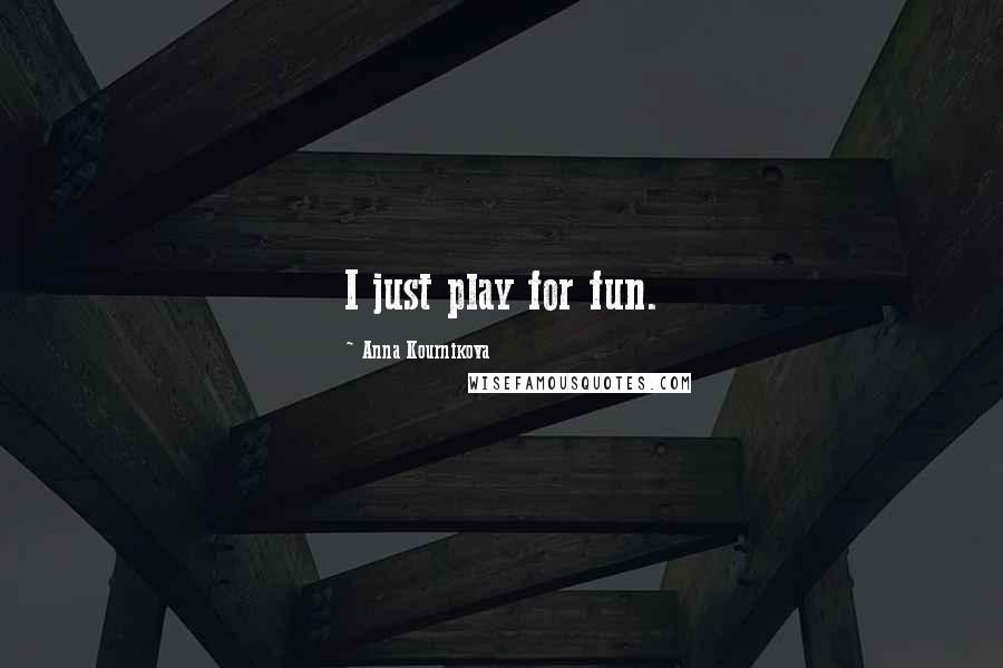 Anna Kournikova Quotes: I just play for fun.