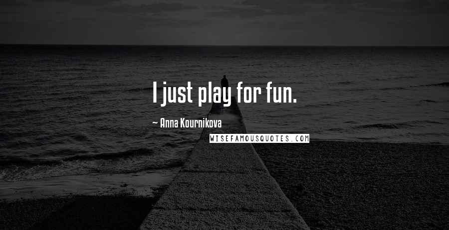 Anna Kournikova Quotes: I just play for fun.