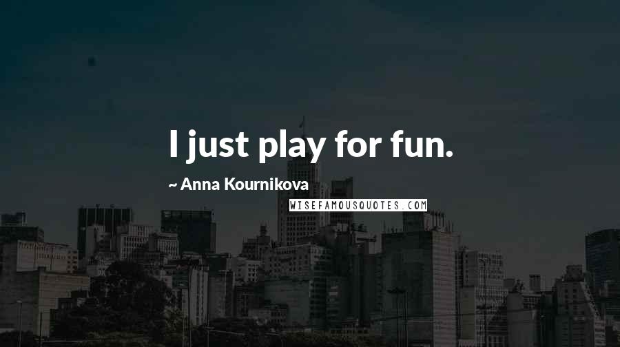 Anna Kournikova Quotes: I just play for fun.