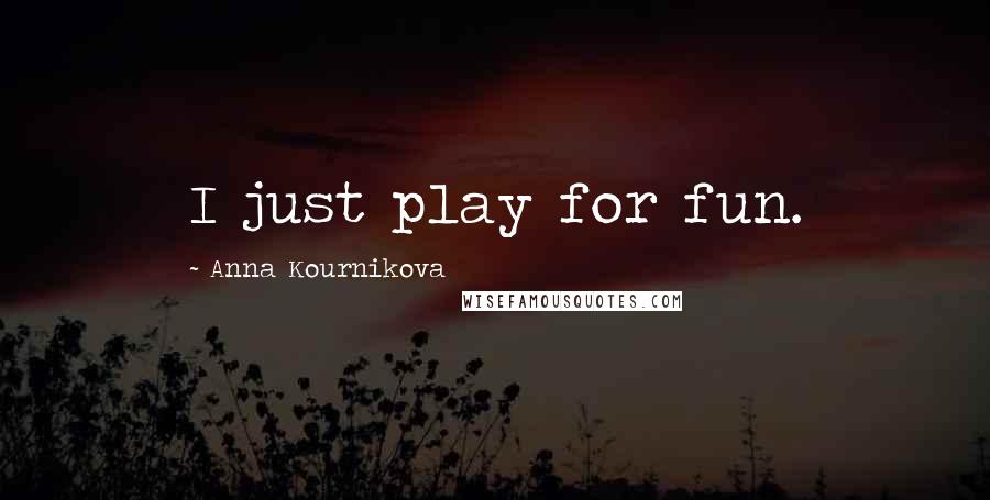 Anna Kournikova Quotes: I just play for fun.