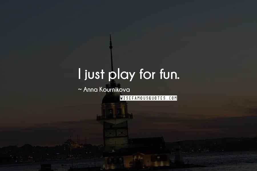 Anna Kournikova Quotes: I just play for fun.