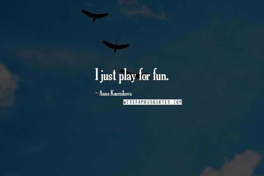 Anna Kournikova Quotes: I just play for fun.