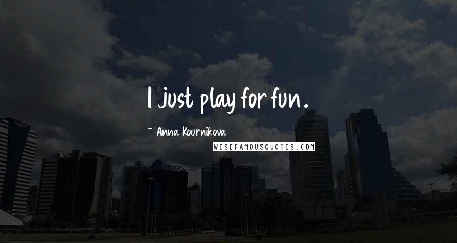 Anna Kournikova Quotes: I just play for fun.