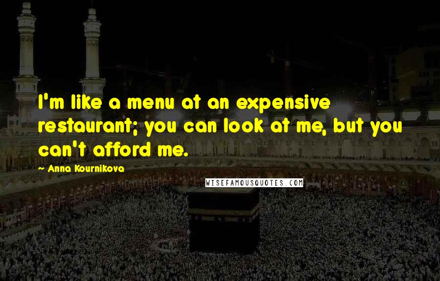 Anna Kournikova Quotes: I'm like a menu at an expensive restaurant; you can look at me, but you can't afford me.