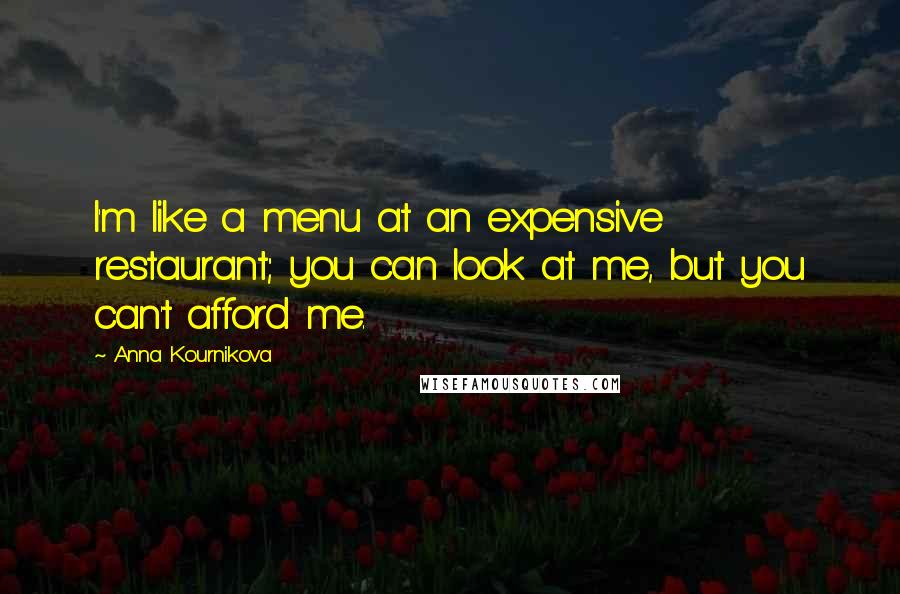 Anna Kournikova Quotes: I'm like a menu at an expensive restaurant; you can look at me, but you can't afford me.