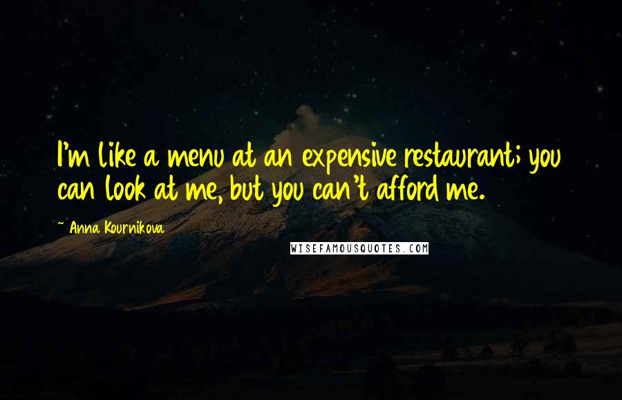 Anna Kournikova Quotes: I'm like a menu at an expensive restaurant; you can look at me, but you can't afford me.