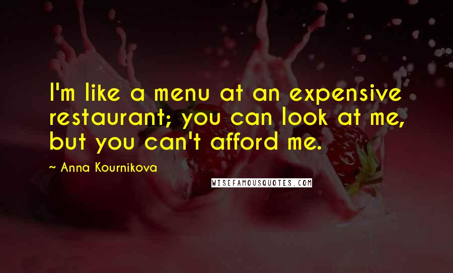 Anna Kournikova Quotes: I'm like a menu at an expensive restaurant; you can look at me, but you can't afford me.