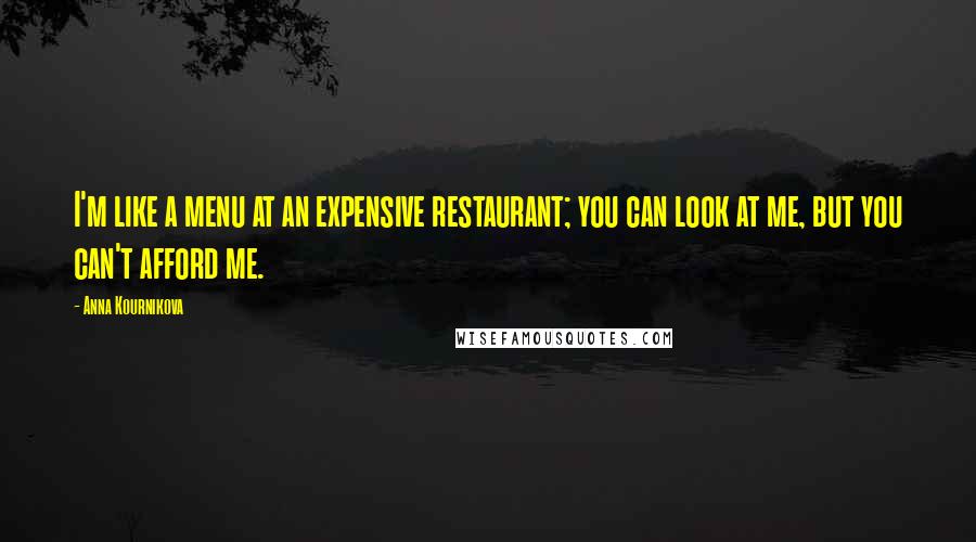 Anna Kournikova Quotes: I'm like a menu at an expensive restaurant; you can look at me, but you can't afford me.