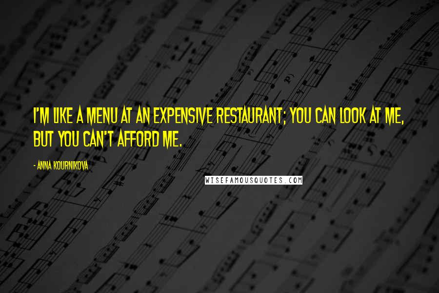 Anna Kournikova Quotes: I'm like a menu at an expensive restaurant; you can look at me, but you can't afford me.