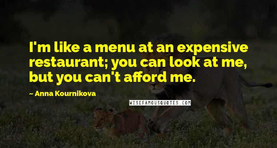 Anna Kournikova Quotes: I'm like a menu at an expensive restaurant; you can look at me, but you can't afford me.