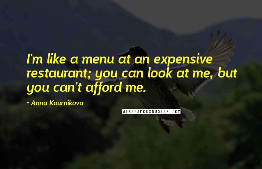 Anna Kournikova Quotes: I'm like a menu at an expensive restaurant; you can look at me, but you can't afford me.