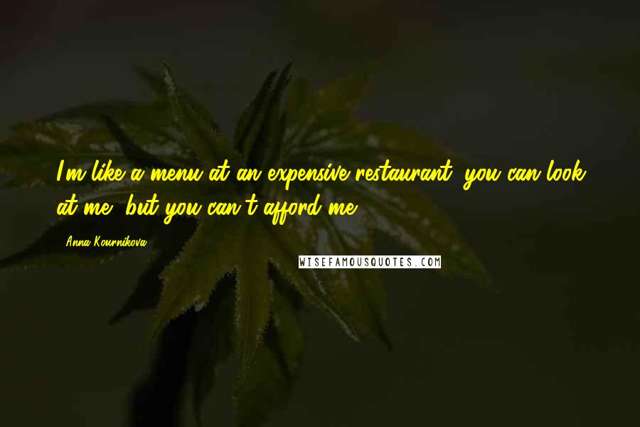 Anna Kournikova Quotes: I'm like a menu at an expensive restaurant; you can look at me, but you can't afford me.