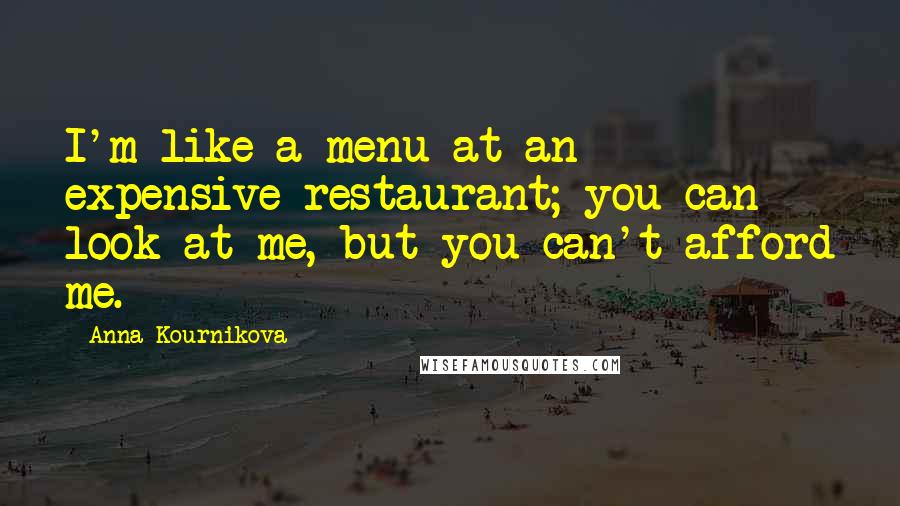 Anna Kournikova Quotes: I'm like a menu at an expensive restaurant; you can look at me, but you can't afford me.