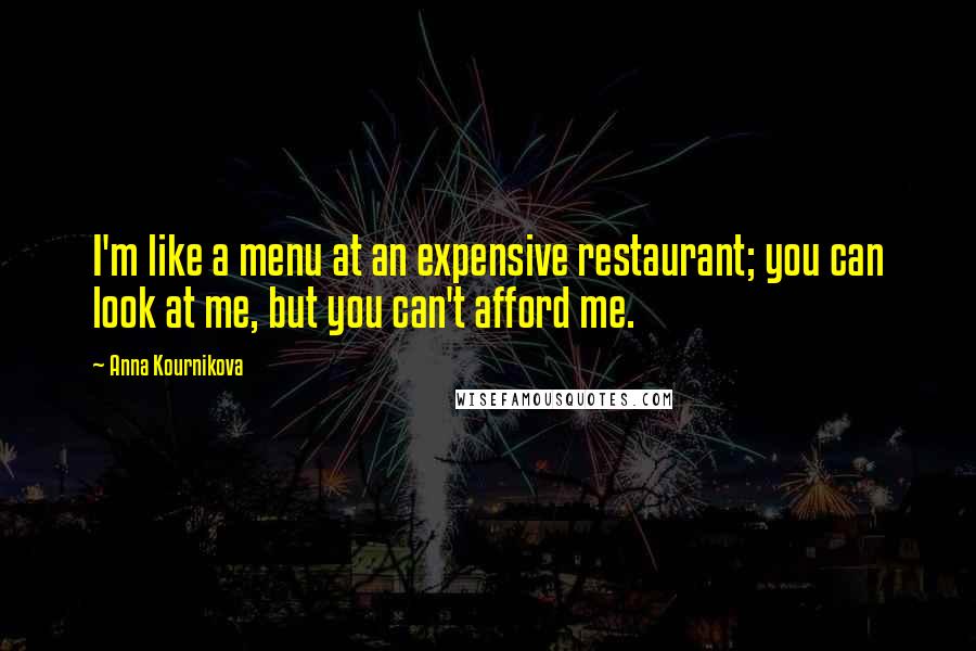 Anna Kournikova Quotes: I'm like a menu at an expensive restaurant; you can look at me, but you can't afford me.