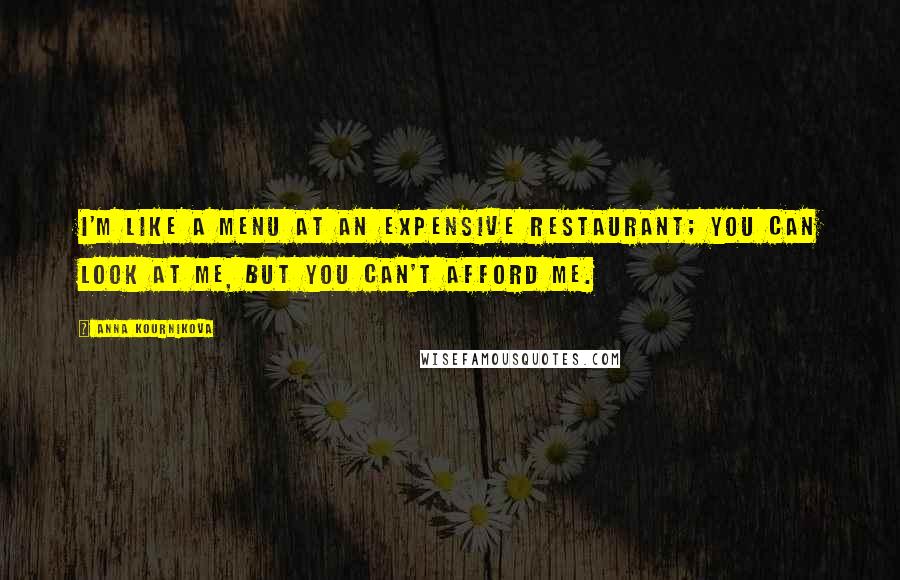 Anna Kournikova Quotes: I'm like a menu at an expensive restaurant; you can look at me, but you can't afford me.