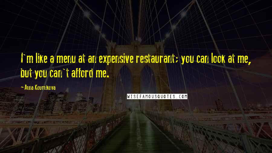 Anna Kournikova Quotes: I'm like a menu at an expensive restaurant; you can look at me, but you can't afford me.