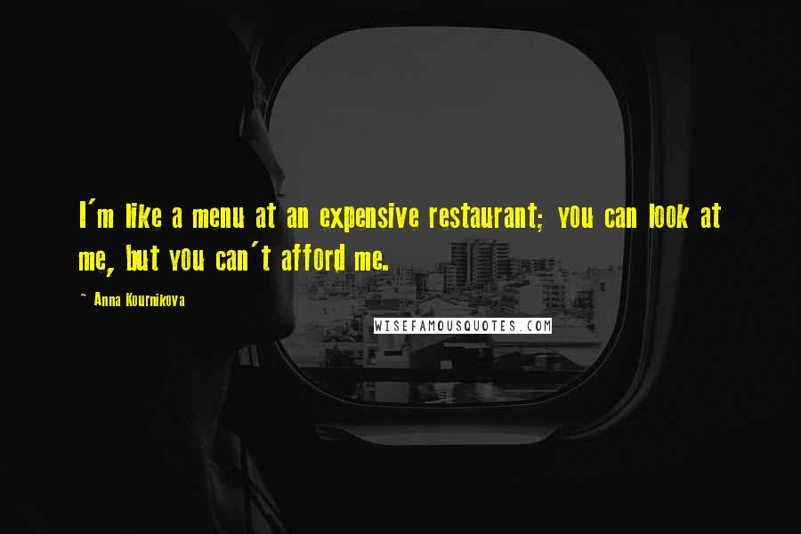 Anna Kournikova Quotes: I'm like a menu at an expensive restaurant; you can look at me, but you can't afford me.