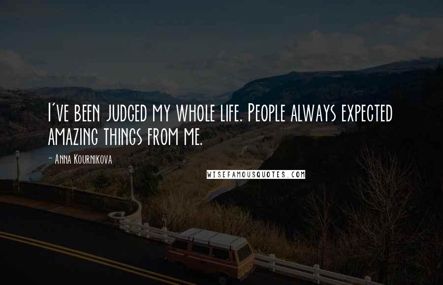 Anna Kournikova Quotes: I've been judged my whole life. People always expected amazing things from me.