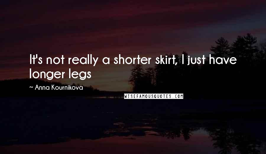 Anna Kournikova Quotes: It's not really a shorter skirt, I just have longer legs