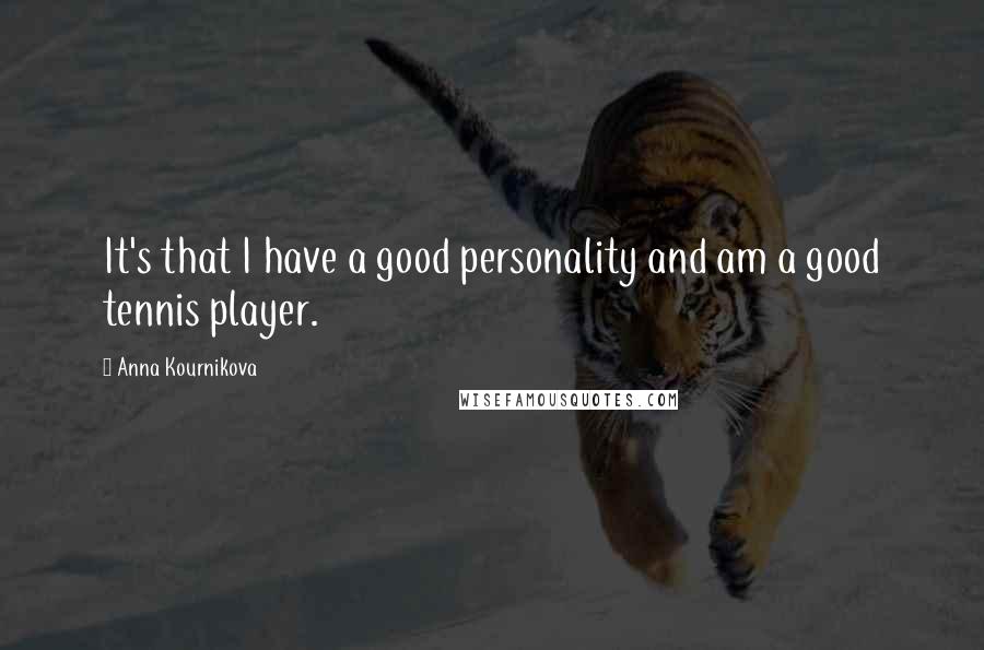 Anna Kournikova Quotes: It's that I have a good personality and am a good tennis player.