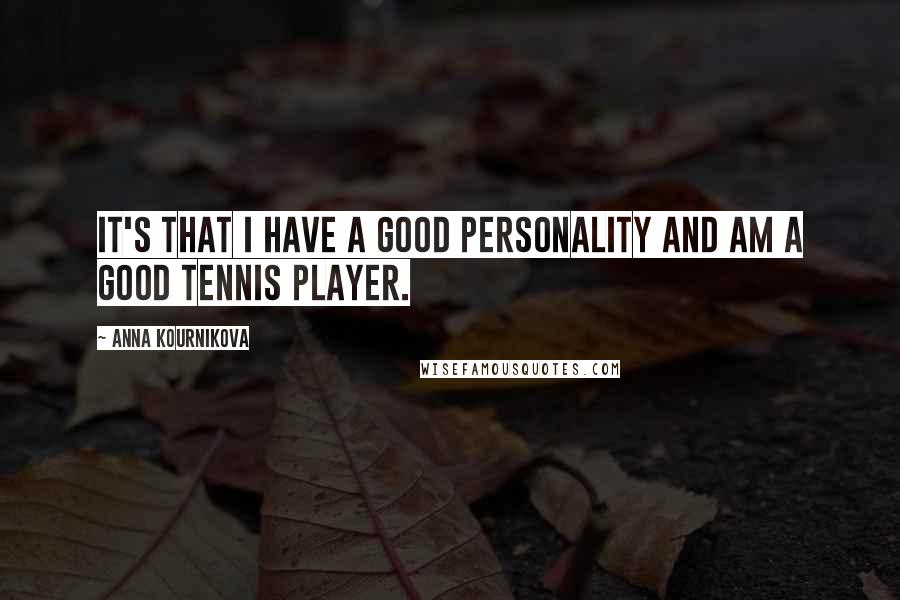 Anna Kournikova Quotes: It's that I have a good personality and am a good tennis player.