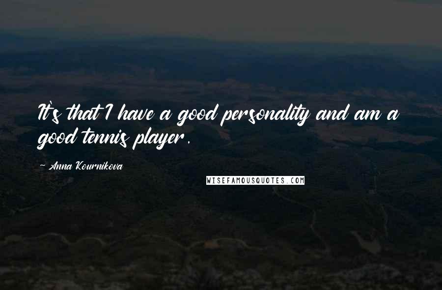 Anna Kournikova Quotes: It's that I have a good personality and am a good tennis player.