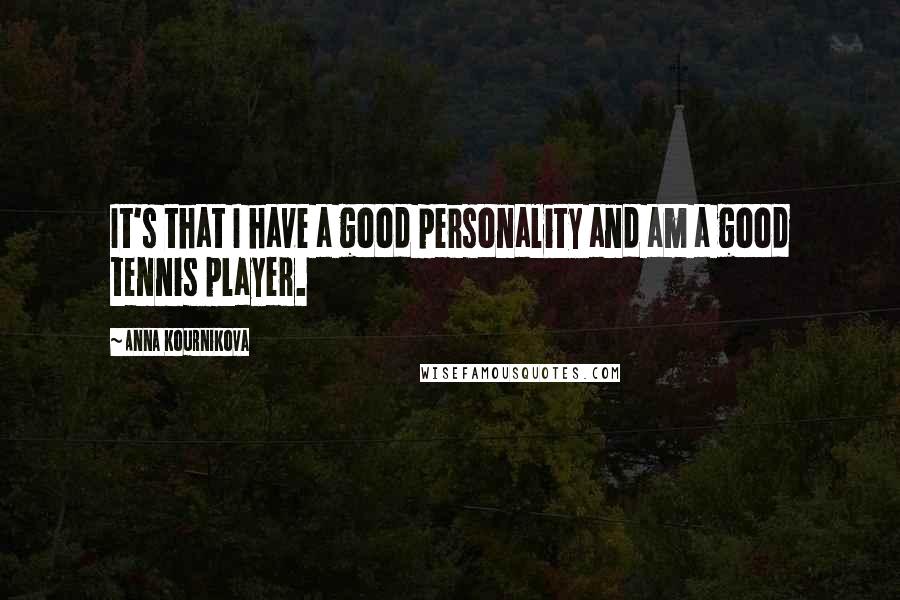 Anna Kournikova Quotes: It's that I have a good personality and am a good tennis player.