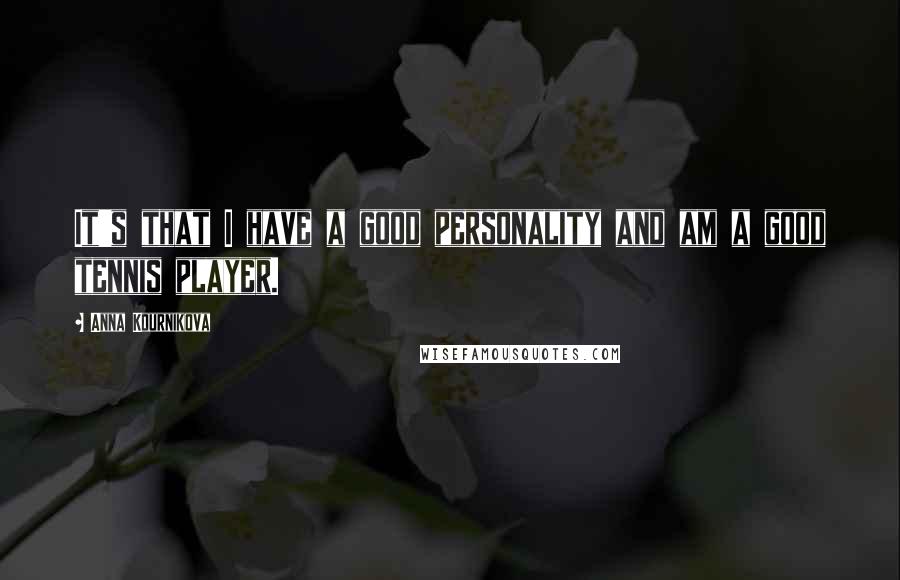 Anna Kournikova Quotes: It's that I have a good personality and am a good tennis player.