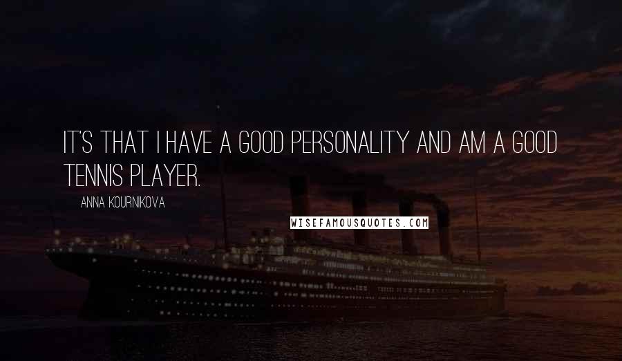 Anna Kournikova Quotes: It's that I have a good personality and am a good tennis player.